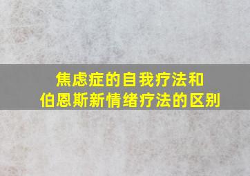 焦虑症的自我疗法和 伯恩斯新情绪疗法的区别